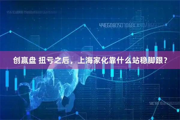 创赢盘 扭亏之后，上海家化靠什么站稳脚跟？