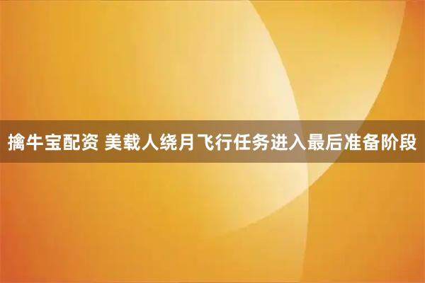 擒牛宝配资 美载人绕月飞行任务进入最后准备阶段