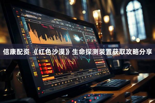 信康配资 《红色沙漠》生命探测装置获取攻略分享