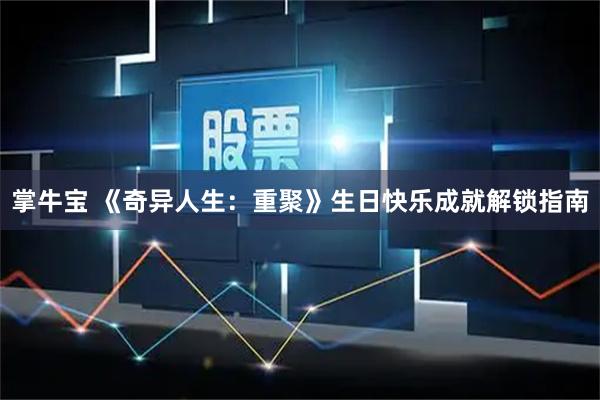 掌牛宝 《奇异人生：重聚》生日快乐成就解锁指南