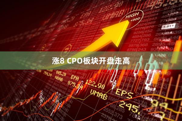 涨8 CPO板块开盘走高