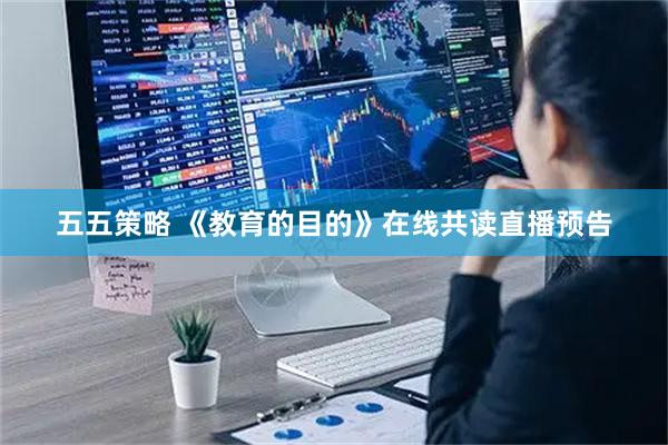 五五策略 《教育的目的》在线共读直播预告