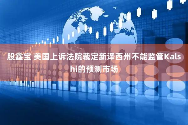 股鑫宝 美国上诉法院裁定新泽西州不能监管Kalshi的预测市场