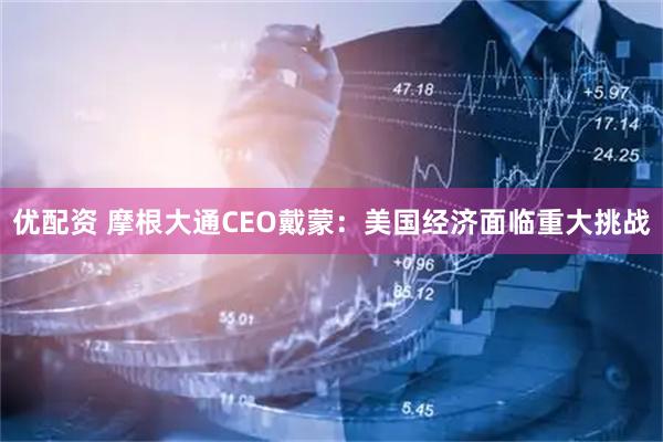 优配资 摩根大通CEO戴蒙：美国经济面临重大挑战