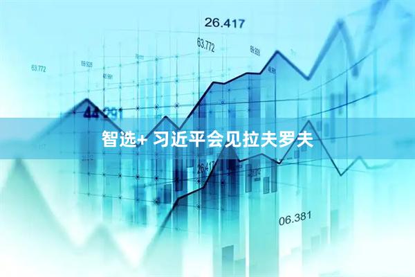 智选+ 习近平会见拉夫罗夫